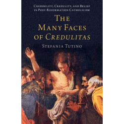 The Many Faces of Credulitas: Credibility, Credulity, and Belief in Post-Reformation Catholicism