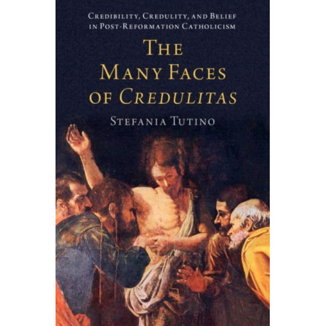 The Many Faces of Credulitas: Credibility, Credulity, and Belief in Post-Reformation Catholicism