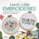 Lovely Little Embroideries: 19 Dimensional Flower Bouquet Designs for Hand Stitching