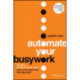 Automate Your Busywork: Do Less, Achieve More, and Save Your Brain for the Big Stuff