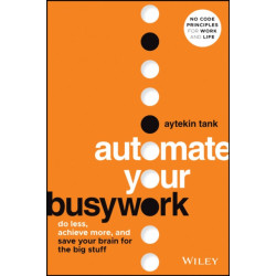 Automate Your Busywork: Do Less, Achieve More, and Save Your Brain for the Big Stuff