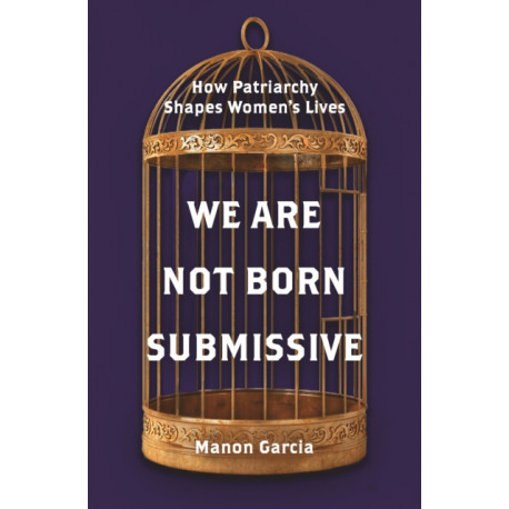 We Are Not Born Submissive: How Patriarchy Shapes Women's Lives