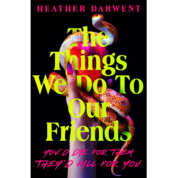 The Things We Do To Our Friends: A Sunday Times bestselling deliciously dark, intoxicating, compulsive tale of feminist revenge, toxic friendships, and deadly secrets
