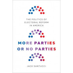 More Parties or No Parties: The Politics of Electoral Reform in America