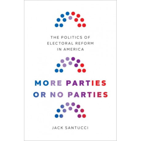 More Parties or No Parties: The Politics of Electoral Reform in America
