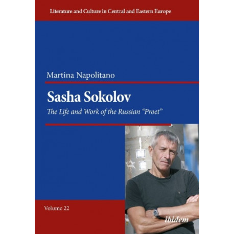 Sasha Sokolov: The Life and Work of the Russian “Proet”: The Life and Work of the Russian Proet
