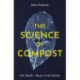 The The Science of Compost: Life, Death and Decay in the Garden
