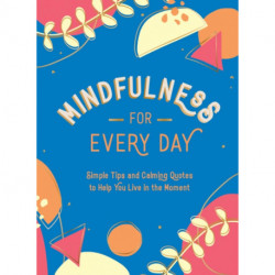 Mindfulness for Every Day: Simple Tips and Calming Quotes to Help You Live in the Moment