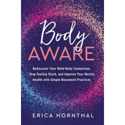 Body Aware: Rediscover Your Mind-Body Connection, Stop Feeling Stuck, and Improve Your Mental Health with Simple Movement Practices