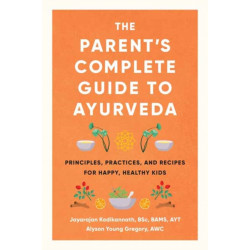 The Parent's Complete Guide to Ayurveda: Principles, Practices, and Recipes for Happy, Healthy Kids