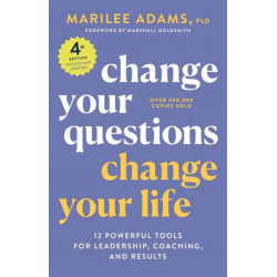 Change Your Questions, Change Your Life, 4th Edition: 12 Powerful Tools for Leadership, Coaching, and Choice