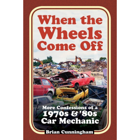 When the Wheels Come Off: More Confessions of a 1970s & '80s Car Mechanic