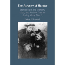 The Atrocity of Hunger: Starvation in the Warsaw, Lodz and, Krakow Ghettos during World War II