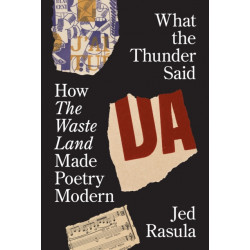 What the Thunder Said: How The Waste Land Made Poetry Modern