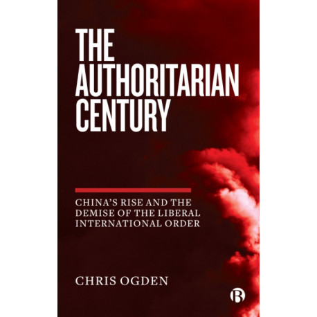 The Authoritarian Century: China's Rise and the Demise of the Liberal International Order