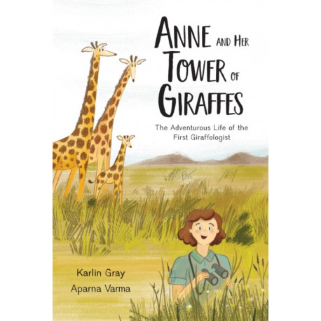 Anne and Her Tower of Giraffes: The Adventurous Life of the First Giraffologist