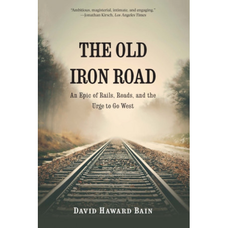 The Old Iron Road: An Epic of Rails, Roads, and the Urge to Go West