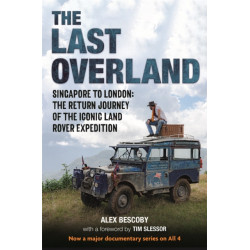 The Last Overland: Singapore to London: The Return Journey of the Iconic Land Rover Expedition (with a foreword by Tim Slessor)