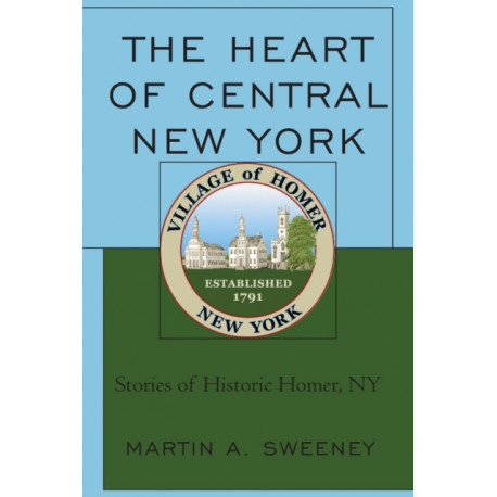 The Heart of Central New York: Stories of Historic Homer, NY