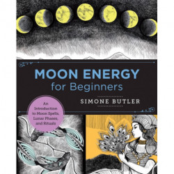 Moon Energy for Beginners: An Introduction to Moon Spells, Lunar Phases, and Rituals