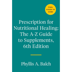 Prescription for Nutritional Healing: The A-to-Z Guide to Supplements, 6th Edition: Everything You Need to Know About Selecting and Using Vitamins, Minerals, Herbs, and More