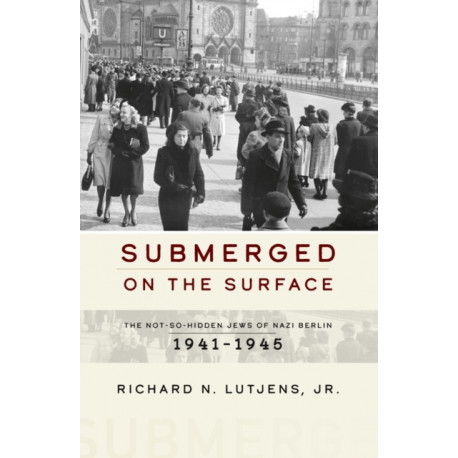 Submerged on the Surface: The Not-So-Hidden Jews of Nazi Berlin, 1941–1945