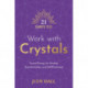 21 Days to Work with Crystals: Crystal Energy for Healing, Transformation, and Self-Protection