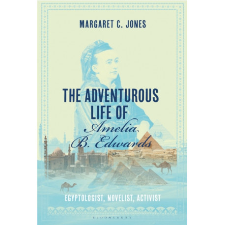 The Adventurous Life of Amelia B. Edwards: Egyptologist, Novelist, Activist