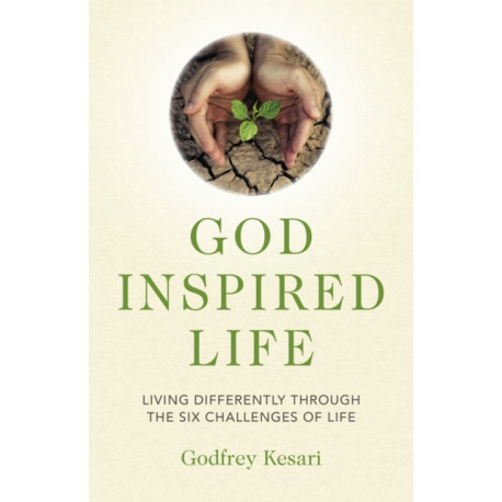 God Inspired Life: Living differently through the six challenges of life