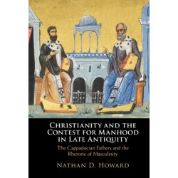 Christianity and the Contest for Manhood in Late Antiquity: The Cappadocian Fathers and the Rhetoric of Masculinity