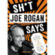 Sh*t Joe Rogan Says: An Unauthorized Collection of Quotes and Common Sense from the Man Who Talks to Everybody