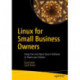 Linux for Small Business Owners: Using Free and Open Source Software to Power Your Dreams