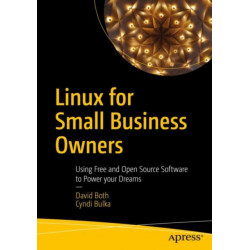 Linux for Small Business Owners: Using Free and Open Source Software to Power Your Dreams