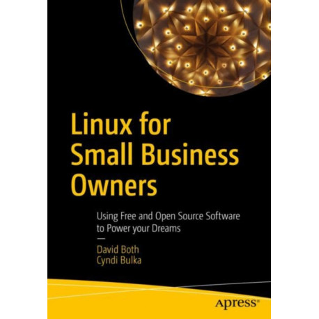 Linux for Small Business Owners: Using Free and Open Source Software to Power Your Dreams