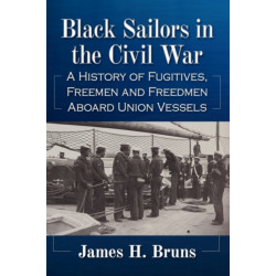 Black Sailors in the Civil War: A History of Fugitives, Freemen and Freedmen Aboard Union Vessels