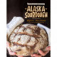 Alaska Sourdough, Revised Edition: The Real Stuff by a Real Alaskan