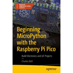 Beginning MicroPython with the Raspberry Pi Pico: Build Electronics and IoT Projects