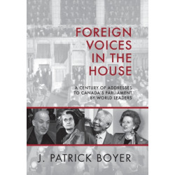 Foreign Voices in the House: A Century of Addresses to Canada's Parliament by World Leaders