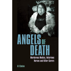 Angels of Death: Murderous Medics, Nefarious Nurses and Killer Carers