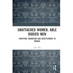 Unattached Women, Able-Bodied Men: Partition, Migration and Resettlement in Bengal