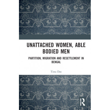 Unattached Women, Able-Bodied Men: Partition, Migration and Resettlement in Bengal