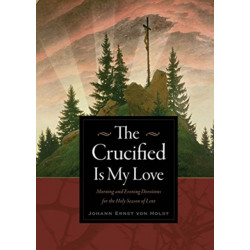 The Crucified Is My Love: Morning and Evening Devotions for the Holy Season of Lent