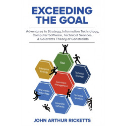 Exceeding the Goal: Adventures in Strategy, Information Technology, Computer Software, Technical Services, and Goldratt’s Theory of Constraints