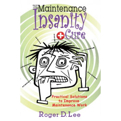 The Maintenance Insanity Cure: Practical Solutions to Improve Maintenance Work