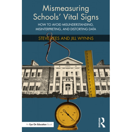 Mismeasuring Schools’ Vital Signs: How to Avoid Misunderstanding, Misinterpreting, and Distorting Data