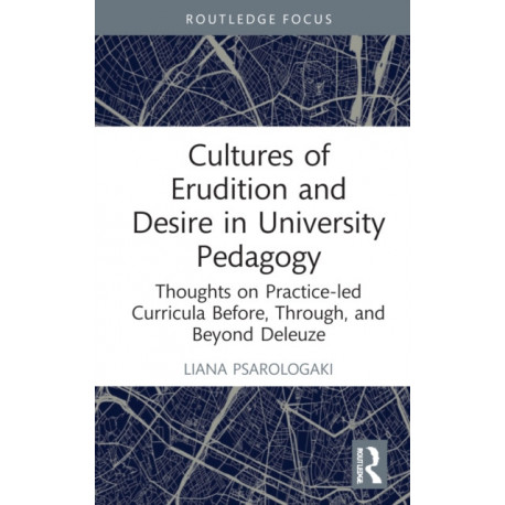 Cultures of Erudition and Desire in University Pedagogy: Thoughts on Practice-led Curricula Before, Through, and Beyond Deleuze