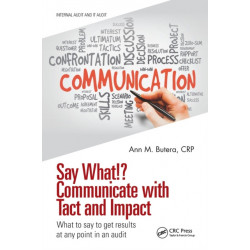 Say What!? Communicate with Tact and Impact: What to say to get results at any point in an audit