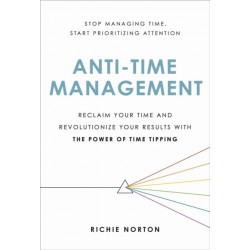 Anti-Time Management: Reclaim Your Time and Revolutionize Your Results with the Power of Time Tipping
