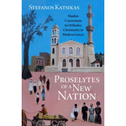 Proselytes of a New Nation: Muslim Conversions to Orthodox Christianity in Modern Greece