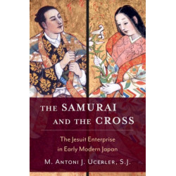 The Samurai and the Cross: The Jesuit Enterprise in Early Modern Japan